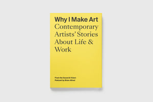 Why I Make Art: Contemporary Artists' Stories about Life and Work