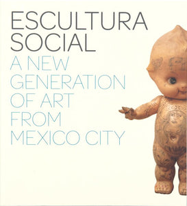 Escultura Social: A New Generation of Art from Mexico City - Book at Kavi Gupta Editions