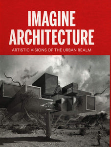 Imagine Architecture: Artistic Visions of the Urban Realm - Book at Kavi Gupta Editions
