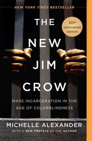 The New Jim Crow: Mass Incarceration in the Age of Colorblindness, 10th Anniversary Edition by Michelle Alexander