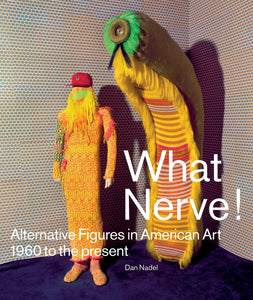 What Nerve!: Alternative Figures in American Art, 1960 to the Present - Book at Kavi Gupta Editions