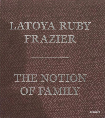 LaToya Ruby Frazier: The Notion of Family - Book at Kavi Gupta Editions