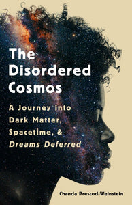 The Disordered Cosmos: A Journey into Dark Matter, Spacetime, and Dreams Deferred by Chanda Prescod-Weinstein