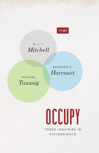 Occupy: Three Inquiries in Disobedience by W.J.T. Mitchell, Bernard E. Harcourt, and Michael Taussig - Book at Kavi Gupta Editions